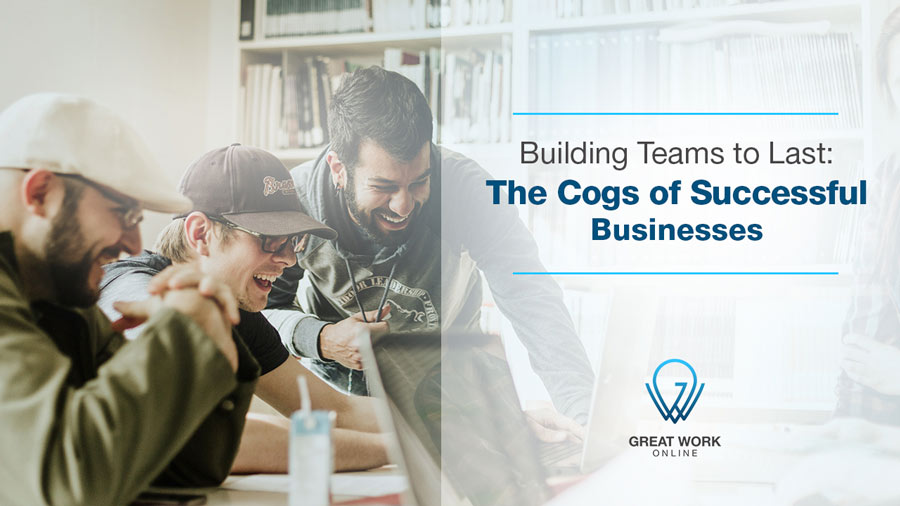 Building Teams to Last: The Cogs of Successful Businesses