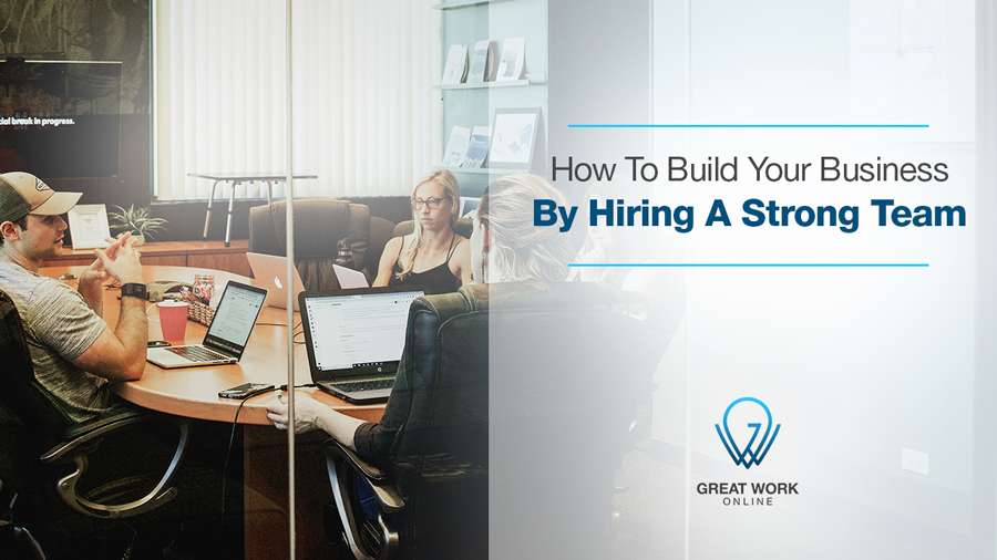How To Build Your Business By Hiring A Strong Team